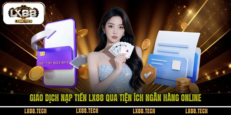 Giao dịch nạp tiền LX88 qua tiện ích ngân hàng online