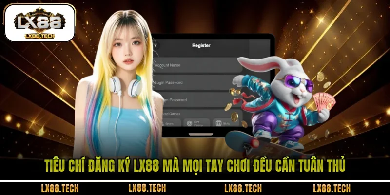Tiêu chí đăng ký LX88 mà mọi tay chơi đều cần tuân thủ